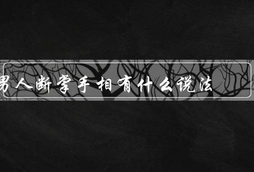 男人断掌手相有什么说法（含义、性格分析、事业和婚姻）