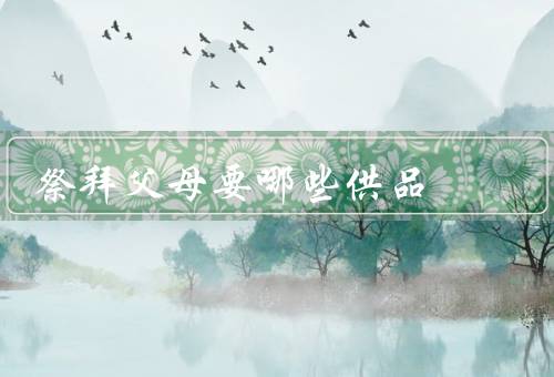 祭拜父母要哪些供品，烧纸钱／食品／鲜花和香烛