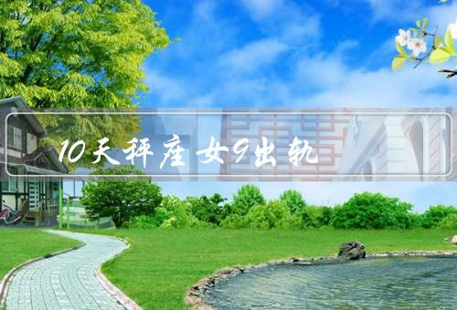 10天秤座女9出轨（外向特性、浪漫的向往、冲突的回避）
