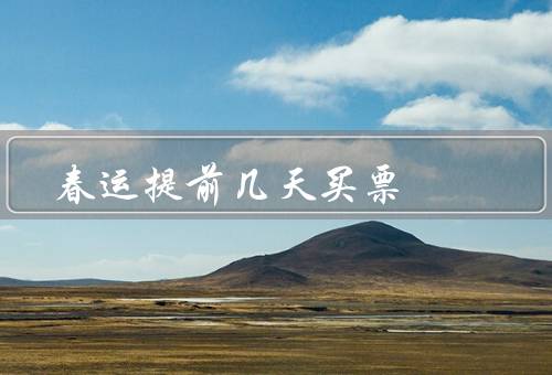 春运提前几天买票（避免抢票难／享受优惠／确保出行顺利）