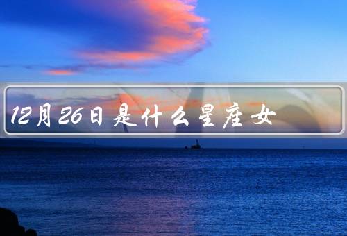 12月26日是什么星座女（坚持追求目标／务实稳重／责任感强烈）