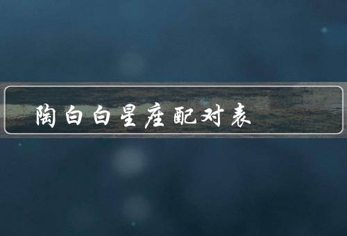 陶白白星座配对表，白羊座／金牛座／双子座