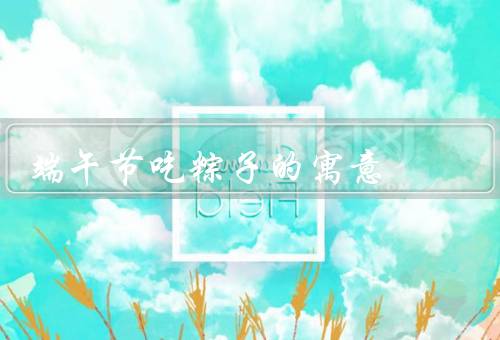 端午节吃粽子的寓意，来历、寓意、传承