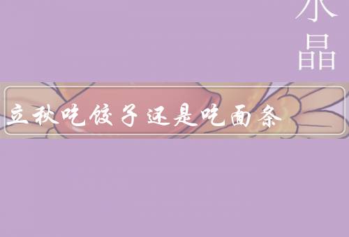 立秋吃饺子还是吃面条，饺子／面条／结论