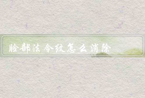脸部法令纹怎么消除，脸部、保持良好的生活习惯、使用护肤品