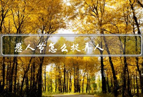 愚人节怎么捉弄人（搞笑短信／虚假消息／假装失忆）