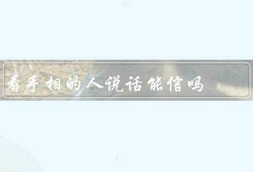 看手相的人说话能信吗，手相的科学性、观察力和推断能力