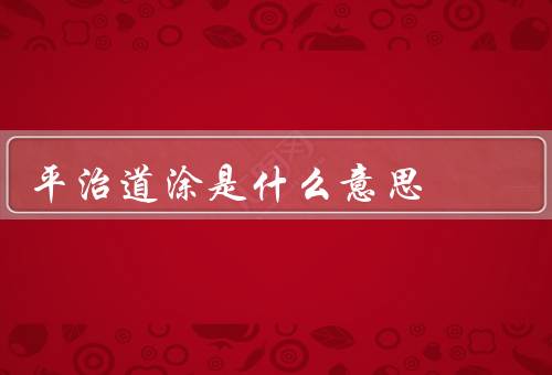 平治道涂是什么意思（意义、方法、应用）