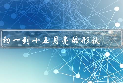 初一到十五月亮的形状（新月、上弦月、盈凸月）