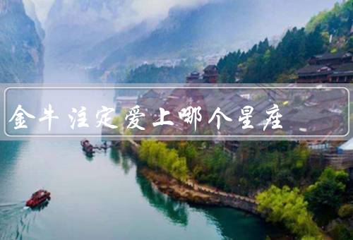 金牛注定爱上哪个星座，巨蟹座／天蝎座／摩羯座
