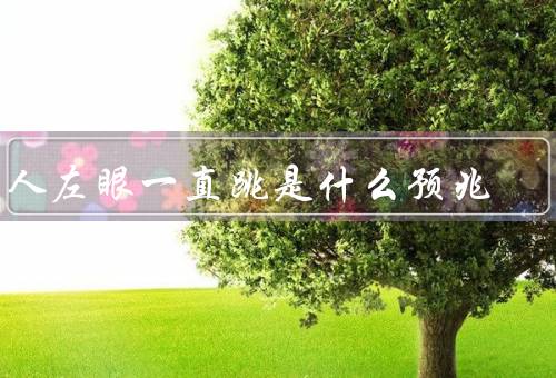 男人左眼一直跳是什么预兆（财运、人际关系、身体健康）