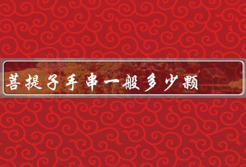 菩提子手串一般多少颗，起源／颗数／选择