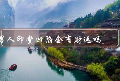 男人印堂凹陷会有财运吗（印堂凹陷与面相学／科学观点）