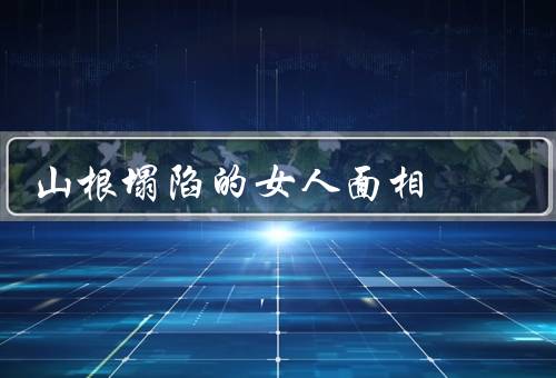 山根塌陷的女人面相，原因／疾病风险／改善方法