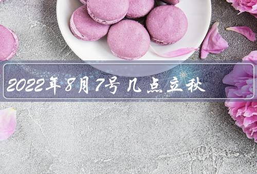 2022年8月7号几点立秋，含义、习俗、意义