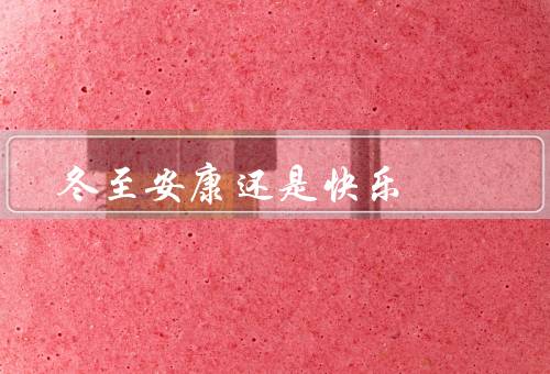 冬至安康还是快乐（养生之道、心情调节、节日习俗）
