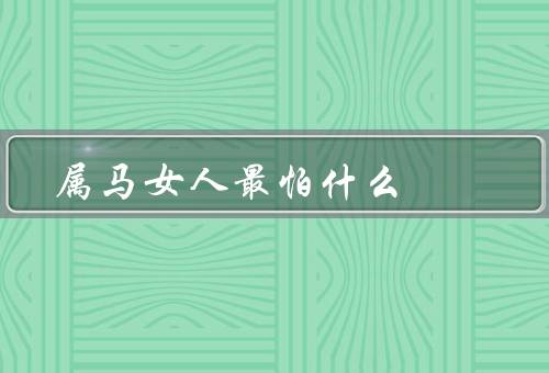 属马女人最怕什么，自由／被束缚的责任和压力／独立性