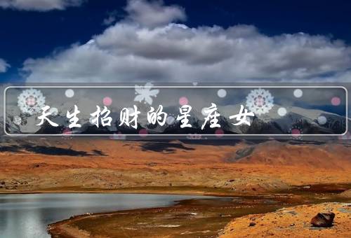 天生招财的星座女，双子座／狮子座／射手座