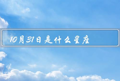 10月31日是什么星座，特点／爱情观／发展方向
