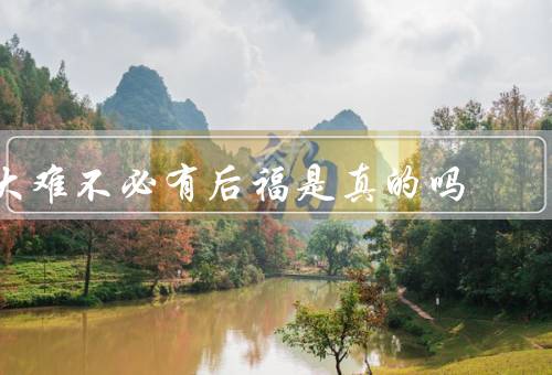 大难不死必有后福是真的吗，坚持与努力、机遇与缘分、心态与态度