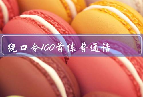 绕口令100首练普通话，八百标兵奔北坡、卖葡萄不卖葡萄皮