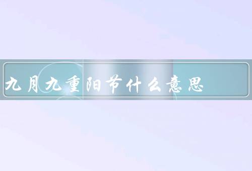 九月九重阳节什么意思，起源、习俗、意义