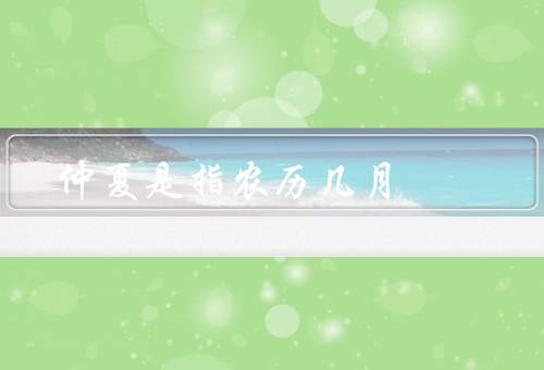 仲夏是指农历几月（起源、庆祝活动、习俗）