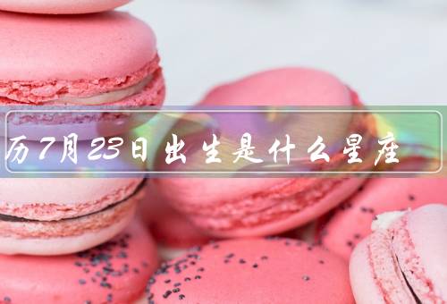 农历7月23日出生是什么星座，特点／优点／缺点