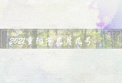 2021重阳节几月几号（起源、习俗、特色食品）