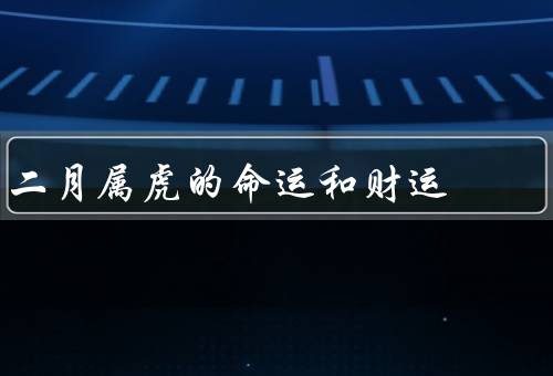 二月属虎的命运和财运（爱情运势／事业运势／财运）