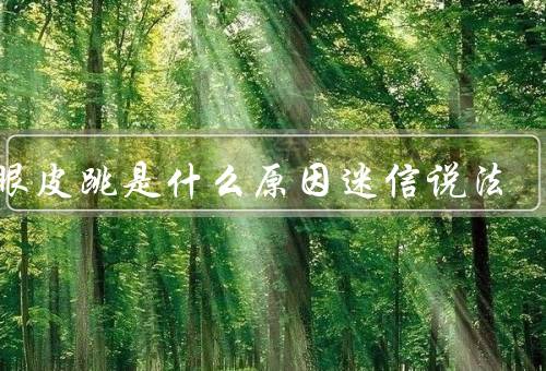 右眼皮跳是什么原因迷信说法（右眼皮跳的科学原因、一：好运降临）