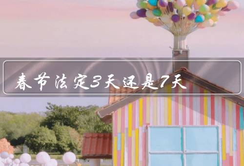 春节法定3天还是7天，春节历史／重要性／长度争议