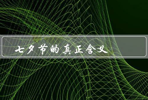 七夕节的真正含义（传说、真正含义、传承价值）