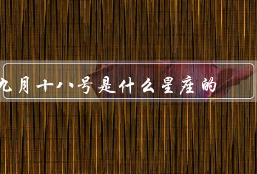 九月十八号是什么星座的，特点／爱情观／职业发展