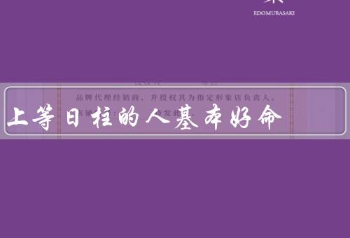 上等日柱的人基本好命（自信坚定／智慧卓越／人缘极佳）