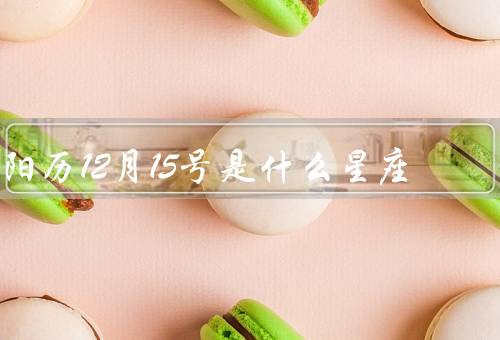 阳历12月15号是什么星座，性格特点、运势、适合职业