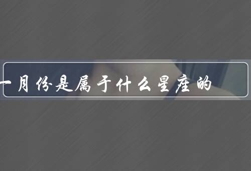一月份是属于什么星座的（特点／爱情观／运势）