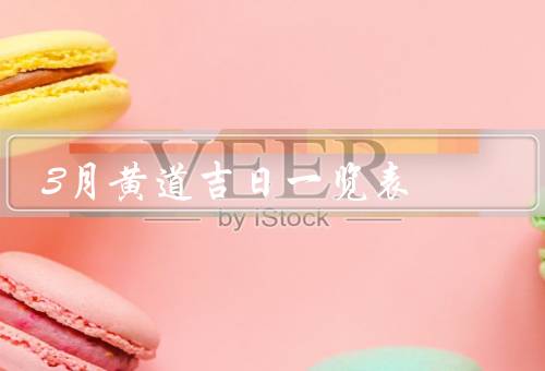 3月黄道吉日一览表（婚嫁／开业／出行）