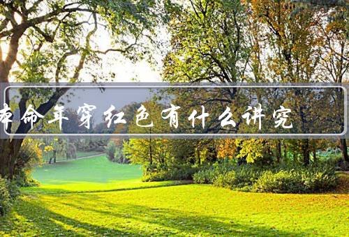 本命年穿红色有什么讲究（象征意义、辟邪作用、美学价值）