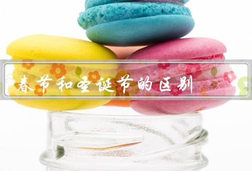 春节和圣诞节的区别，时间／庆祝方式／文化内涵