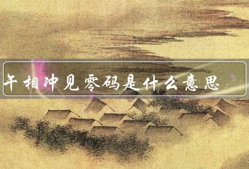 子午相冲见零码是什么意思（什么是子午相冲？）