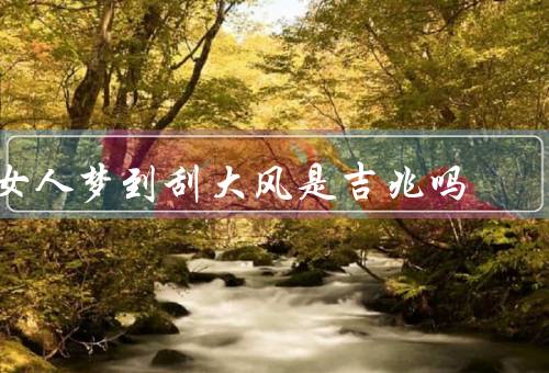 女人梦到刮大风是吉兆吗（梦境解读、文化传统、个人信仰）