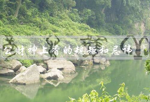 关公财神上香的规矩和忌讳（时间／方式／忌讳）