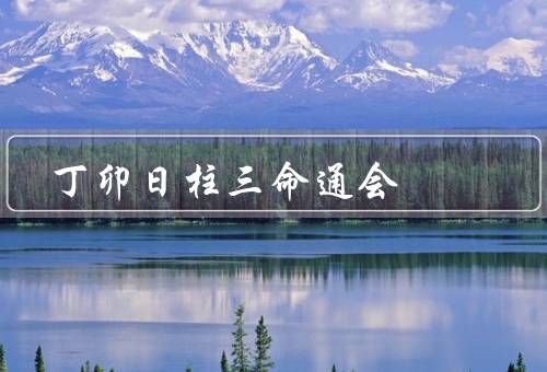 丁卯日柱三命通会，年柱的通会、月柱的通会、时柱的通会