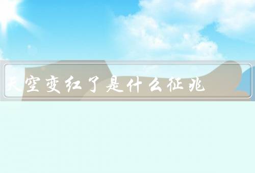天空变红了是什么征兆，地理气候变化的信号／天灾人祸的预兆