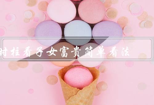时柱看子女富贵简单看法，五行属性／十神关系／旺衰情况