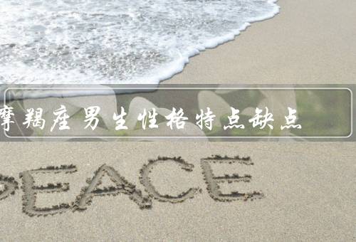 摩羯座男生性格特点缺点，认真踏实／稳重可靠／冷漠疏离