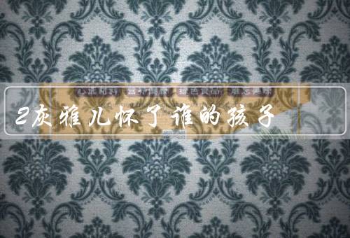 算死命2灰雅儿怀了谁的孩子（灰雅儿的背景／关于孩子的身份）