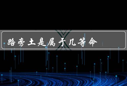路旁土是属于几等命（重要性、命运、保护和利用）
