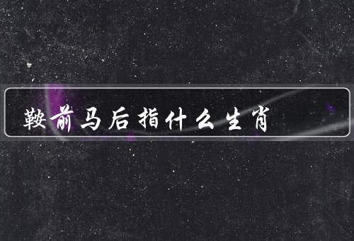 鞍前马后指什么生肖（鼠、虎、猴）